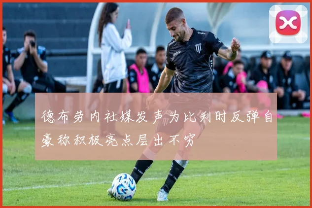 德布劳内社媒发声为比利时反弹自豪称积极亮点层出不穷