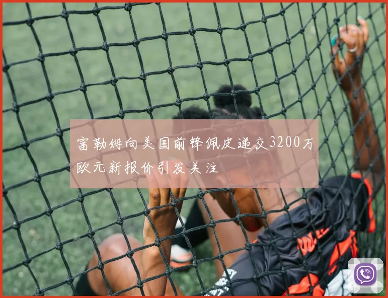 富勒姆向美国前锋佩皮递交3200万欧元新报价引发关注