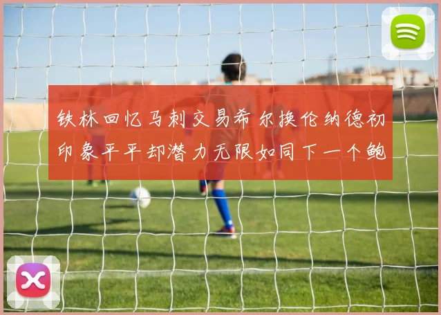 铁林回忆马刺交易希尔换伦纳德初印象平平却潜力无限如同下一个鲍文