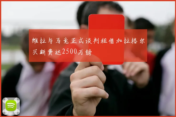 维拉与马竞正式谈判租借加拉格尔买断费达2500万镑