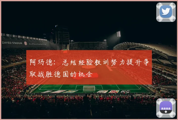 阿玛德：总结经验教训努力提升争取战胜德国的机会