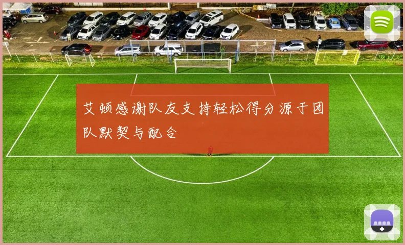 艾顿感谢队友支持轻松得分源于团队默契与配合