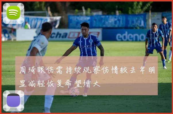 周琦眼伤需持续观察伤情较去年明显减轻恢复希望增大