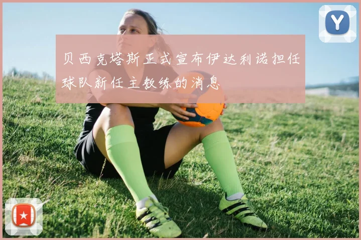 贝西克塔斯正式宣布伊达利诺担任球队新任主教练的消息