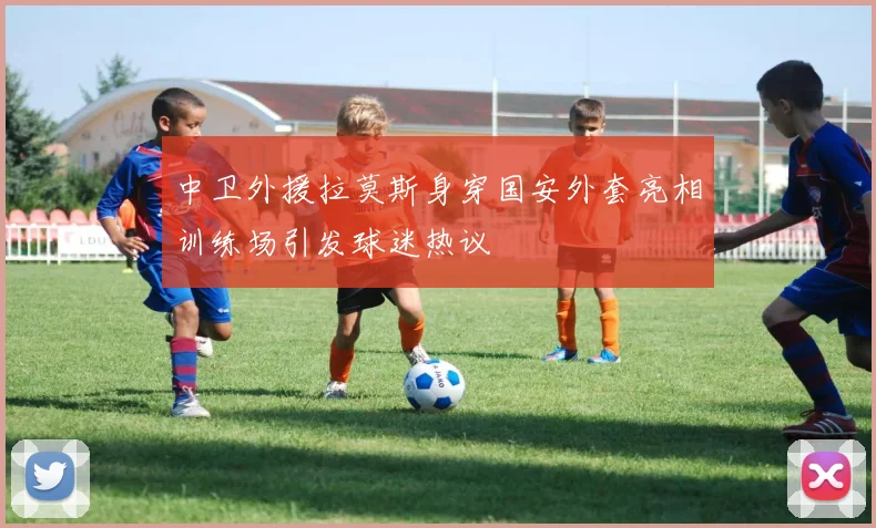中卫外援拉莫斯身穿国安外套亮相训练场引发球迷热议